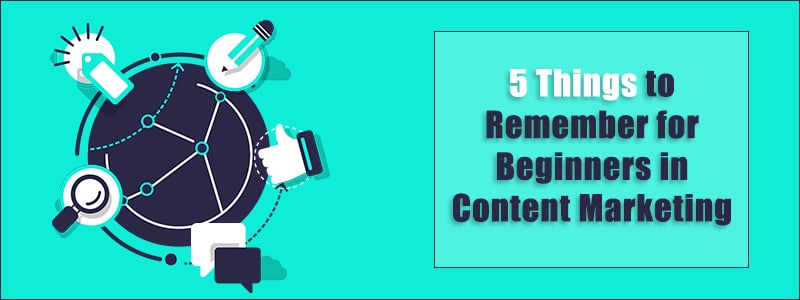 5 Things to Remember for Beginners in Content Marketing